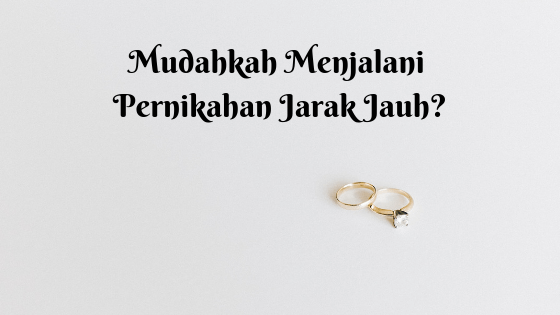 Mudahkah Menjalani Pernikahan Jarak Jauh?