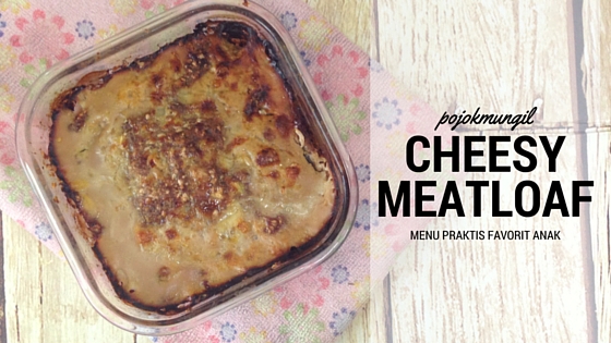 Cheesy Meatloaf. Menu Mudah Favorit Anak