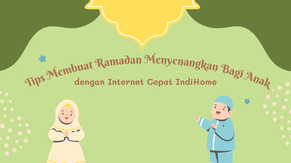 Tips Membuat Ramadan Menyenangkan Bagi Anak dengan Internet Cepat IndiHome