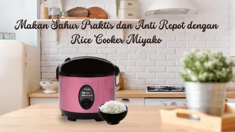 Makan Sahur Praktis dan Anti Repot dengan Rice Cooker Miyako