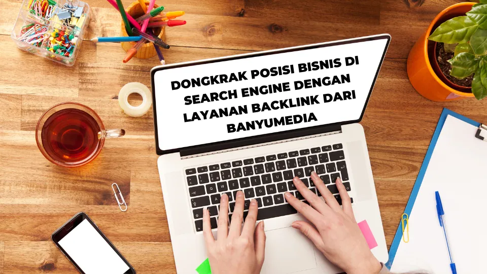 Dongkrak Posisi Bisnis di Search Engine dengan Layanan Backlink dari Banyumedia