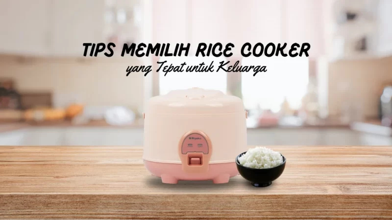 Tips Memilih Rice Cooker yang Tepat untuk Keluarga